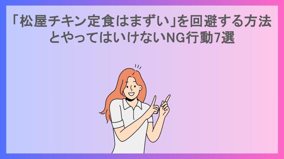 「松屋チキン定食はまずい」を回避する方法とやってはいけないNG行動7選